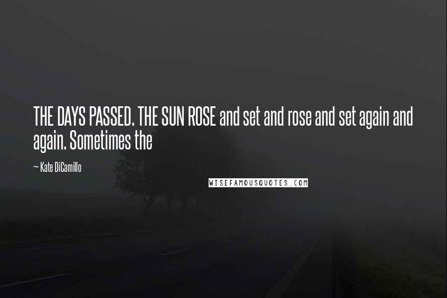 Kate DiCamillo Quotes: THE DAYS PASSED. THE SUN ROSE and set and rose and set again and again. Sometimes the