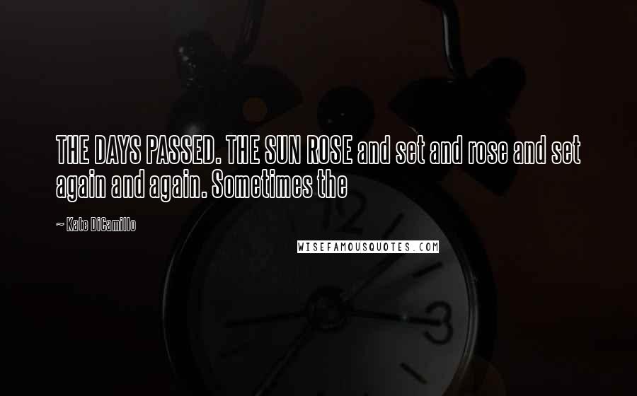 Kate DiCamillo Quotes: THE DAYS PASSED. THE SUN ROSE and set and rose and set again and again. Sometimes the