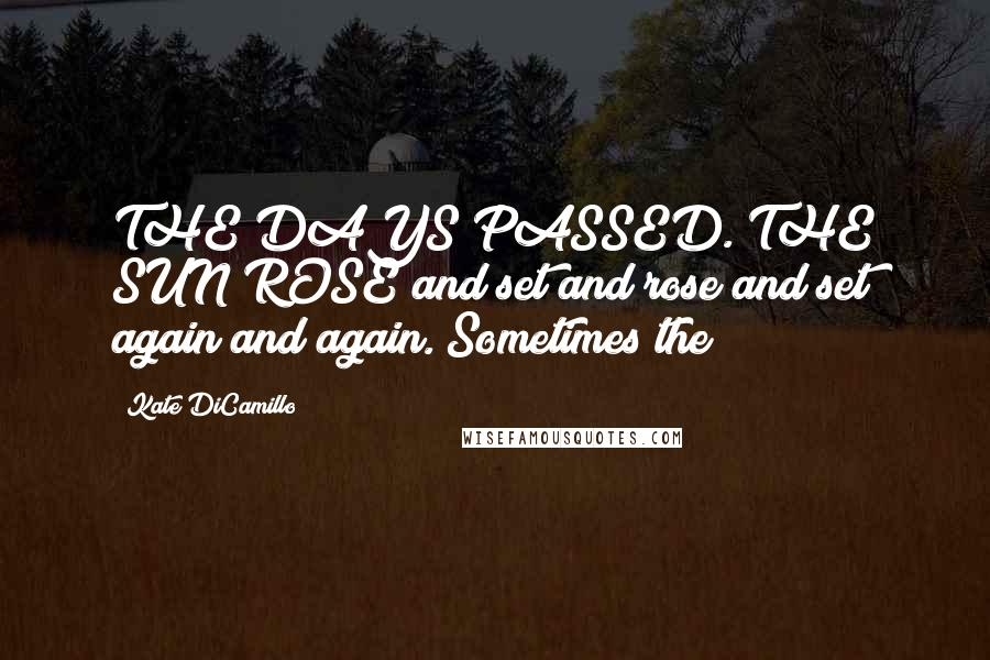 Kate DiCamillo Quotes: THE DAYS PASSED. THE SUN ROSE and set and rose and set again and again. Sometimes the