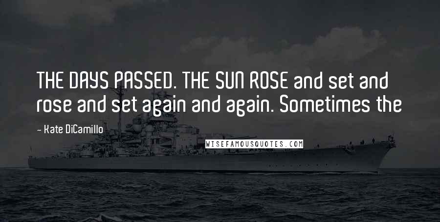 Kate DiCamillo Quotes: THE DAYS PASSED. THE SUN ROSE and set and rose and set again and again. Sometimes the