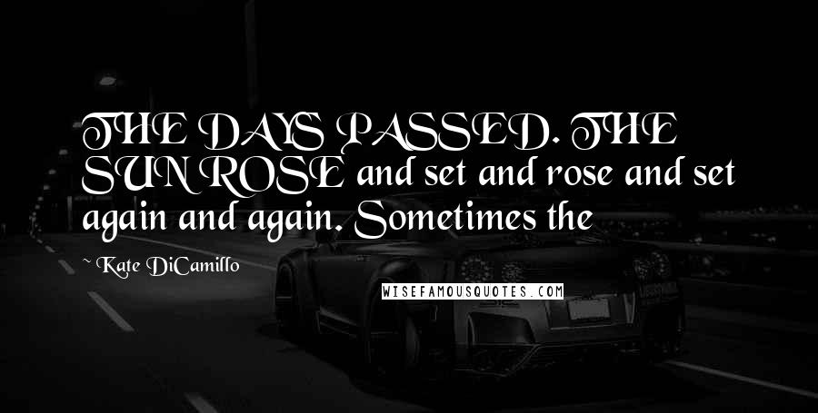 Kate DiCamillo Quotes: THE DAYS PASSED. THE SUN ROSE and set and rose and set again and again. Sometimes the