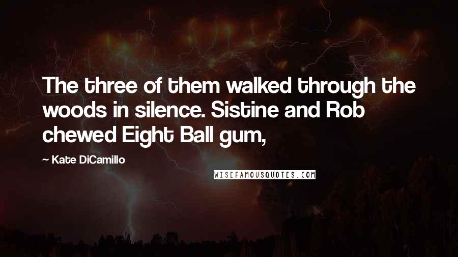 Kate DiCamillo Quotes: The three of them walked through the woods in silence. Sistine and Rob chewed Eight Ball gum,