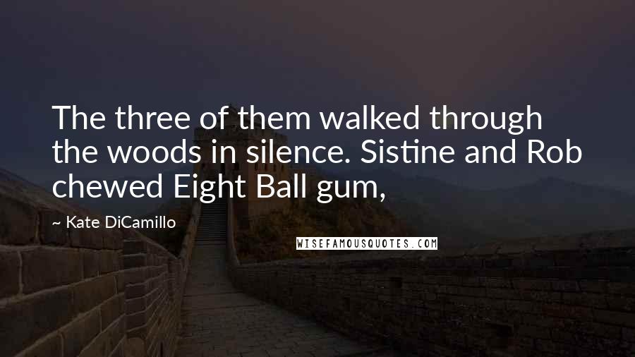 Kate DiCamillo Quotes: The three of them walked through the woods in silence. Sistine and Rob chewed Eight Ball gum,