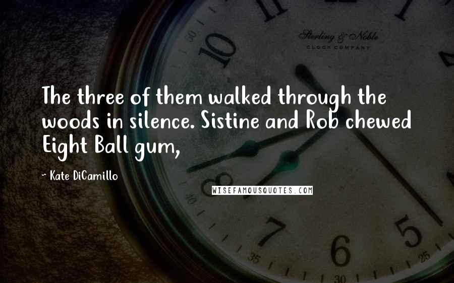 Kate DiCamillo Quotes: The three of them walked through the woods in silence. Sistine and Rob chewed Eight Ball gum,