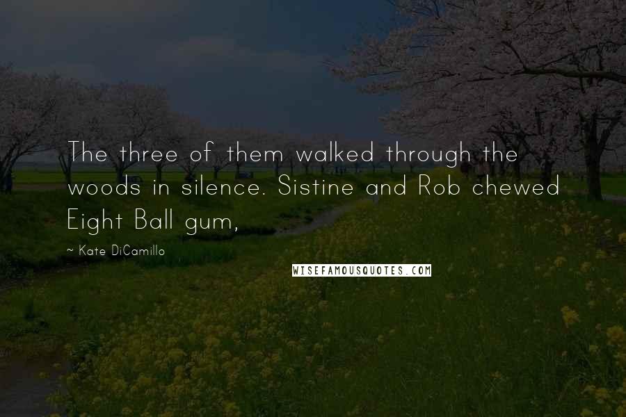 Kate DiCamillo Quotes: The three of them walked through the woods in silence. Sistine and Rob chewed Eight Ball gum,