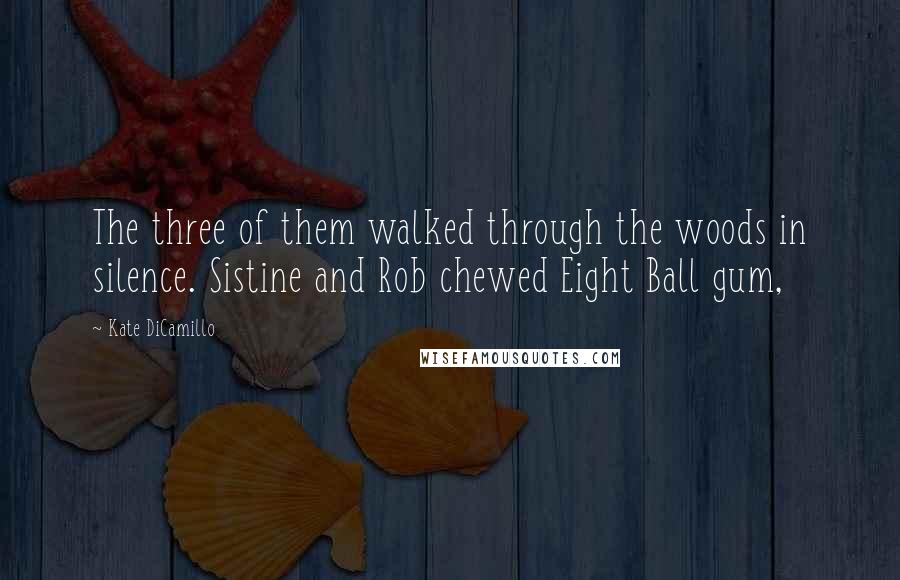 Kate DiCamillo Quotes: The three of them walked through the woods in silence. Sistine and Rob chewed Eight Ball gum,