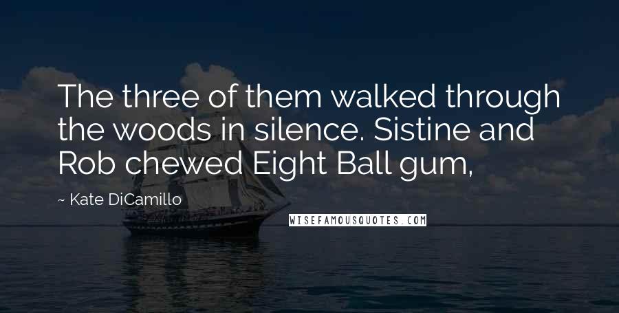 Kate DiCamillo Quotes: The three of them walked through the woods in silence. Sistine and Rob chewed Eight Ball gum,