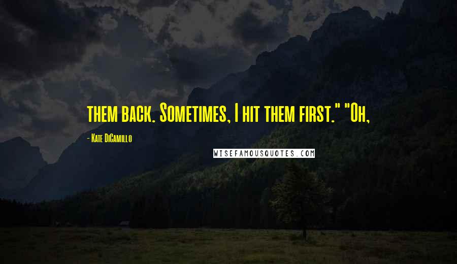 Kate DiCamillo Quotes: them back. Sometimes, I hit them first." "Oh,