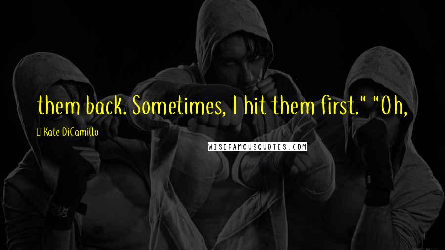 Kate DiCamillo Quotes: them back. Sometimes, I hit them first." "Oh,