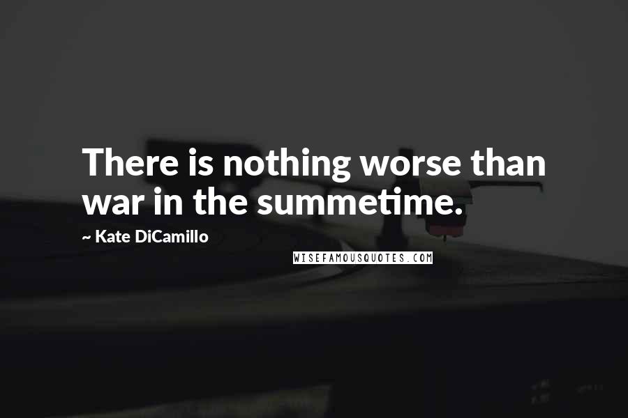 Kate DiCamillo Quotes: There is nothing worse than war in the summetime.