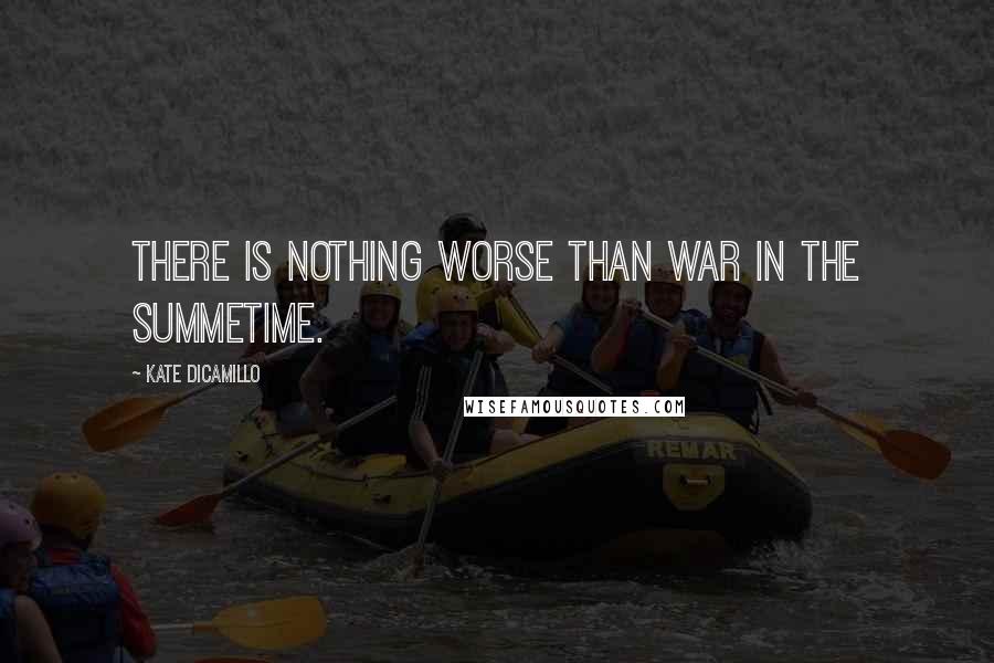 Kate DiCamillo Quotes: There is nothing worse than war in the summetime.