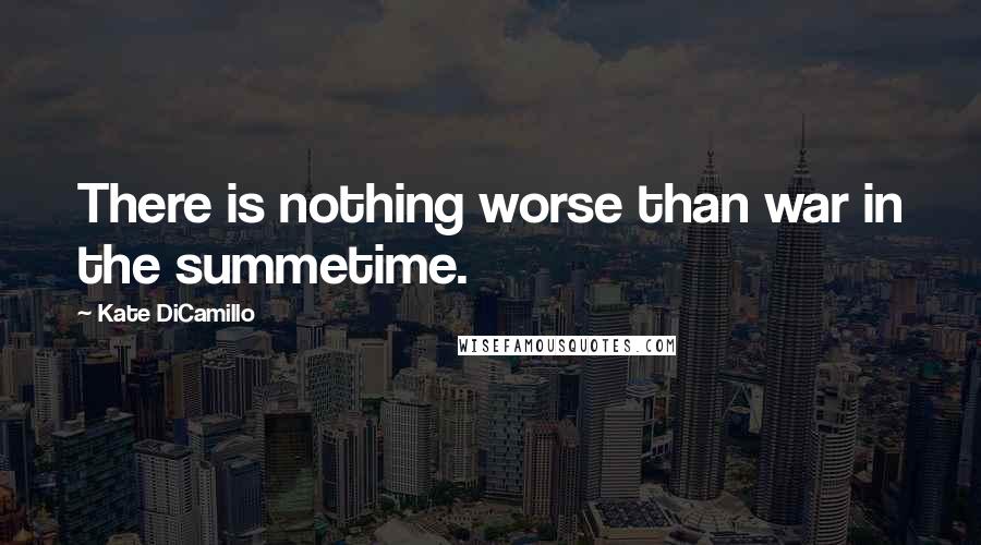 Kate DiCamillo Quotes: There is nothing worse than war in the summetime.