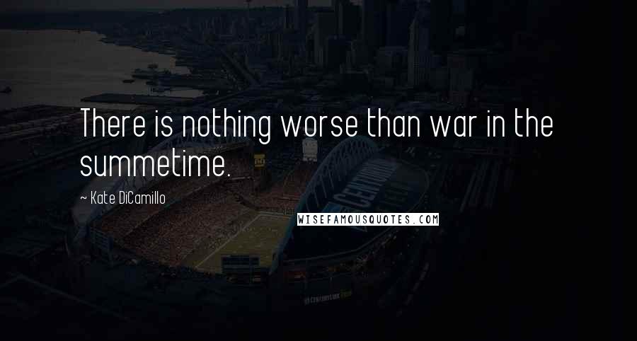 Kate DiCamillo Quotes: There is nothing worse than war in the summetime.