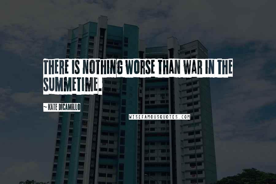 Kate DiCamillo Quotes: There is nothing worse than war in the summetime.