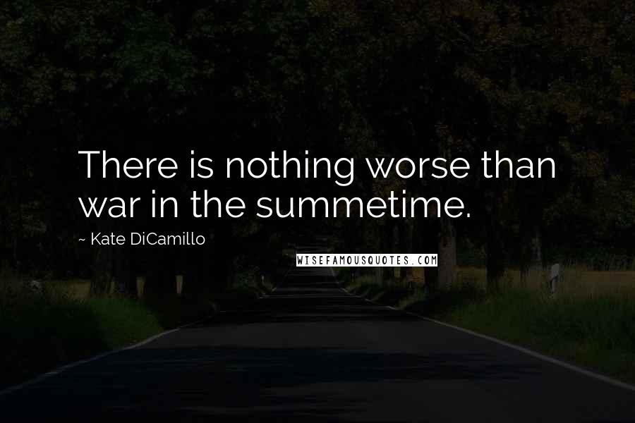 Kate DiCamillo Quotes: There is nothing worse than war in the summetime.