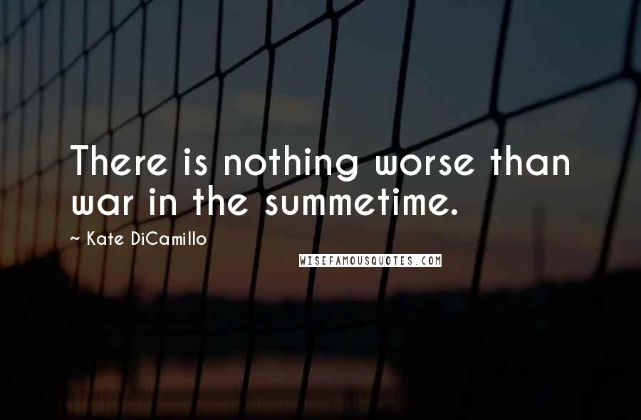 Kate DiCamillo Quotes: There is nothing worse than war in the summetime.