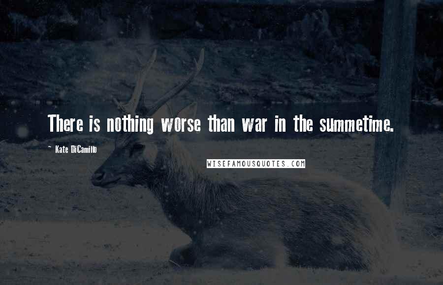 Kate DiCamillo Quotes: There is nothing worse than war in the summetime.