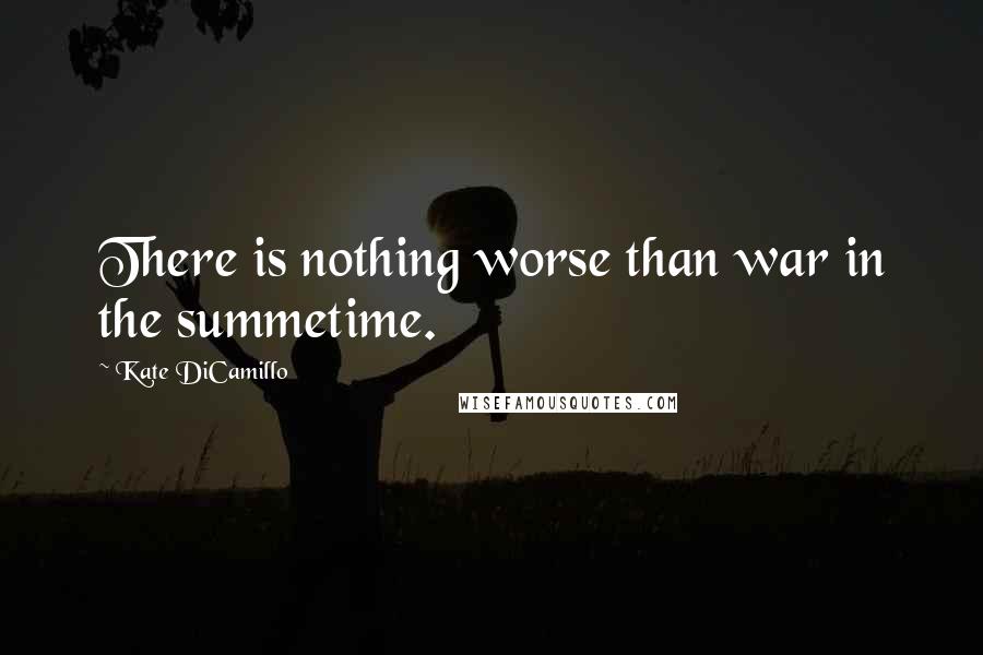 Kate DiCamillo Quotes: There is nothing worse than war in the summetime.