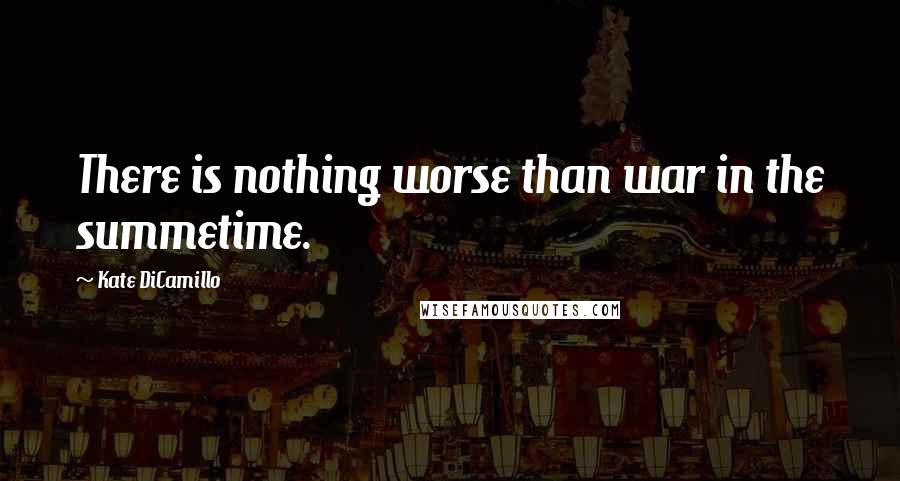 Kate DiCamillo Quotes: There is nothing worse than war in the summetime.