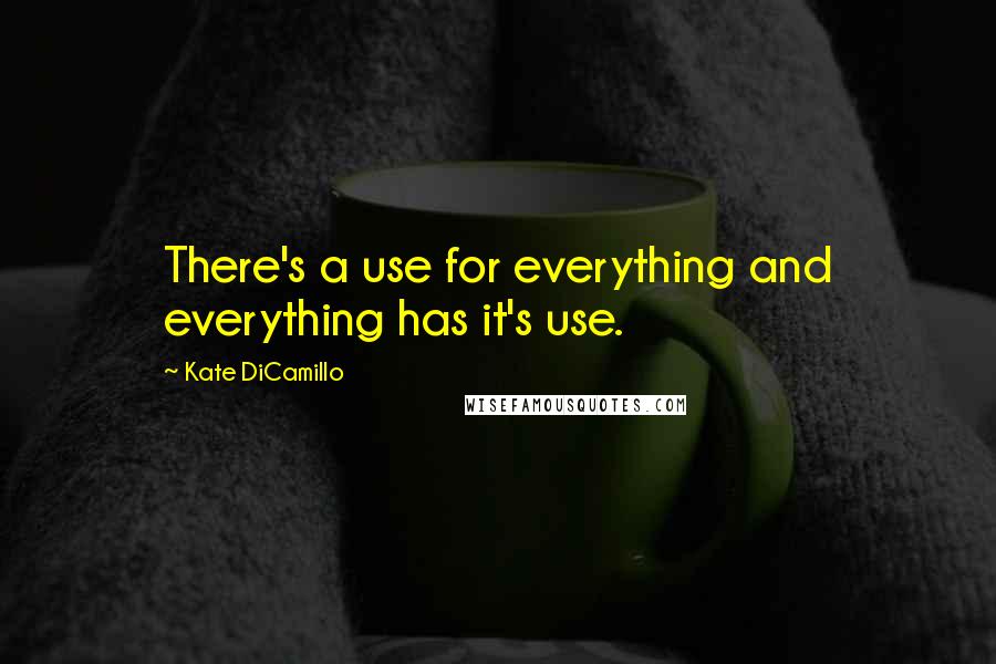 Kate DiCamillo Quotes: There's a use for everything and everything has it's use.