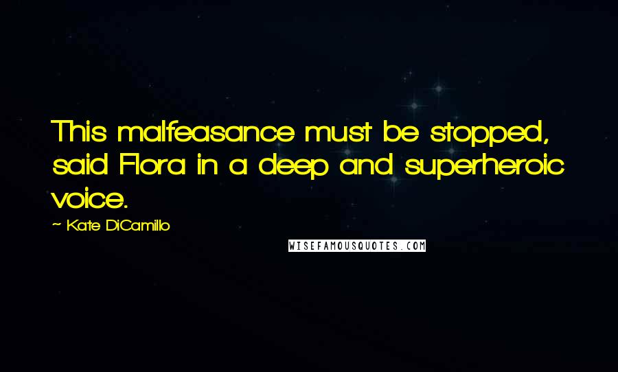 Kate DiCamillo Quotes: This malfeasance must be stopped, said Flora in a deep and superheroic voice.
