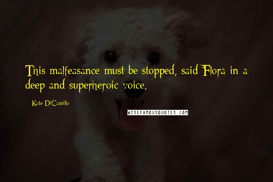 Kate DiCamillo Quotes: This malfeasance must be stopped, said Flora in a deep and superheroic voice.