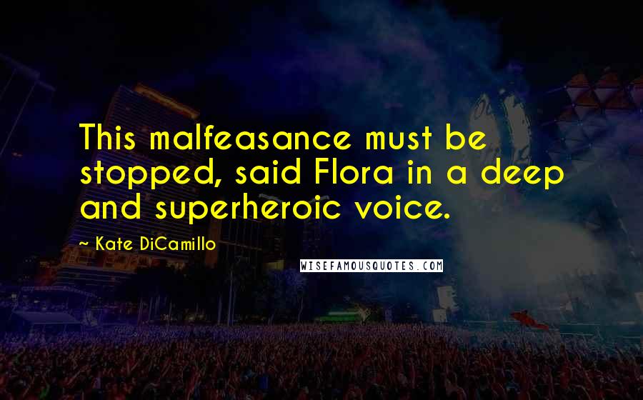 Kate DiCamillo Quotes: This malfeasance must be stopped, said Flora in a deep and superheroic voice.