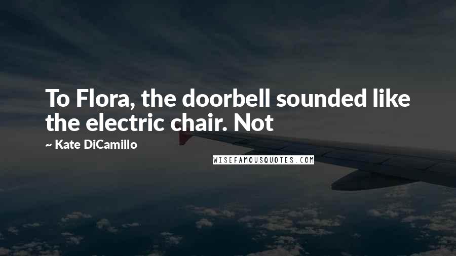 Kate DiCamillo Quotes: To Flora, the doorbell sounded like the electric chair. Not