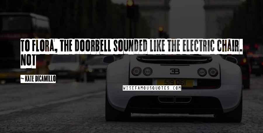 Kate DiCamillo Quotes: To Flora, the doorbell sounded like the electric chair. Not