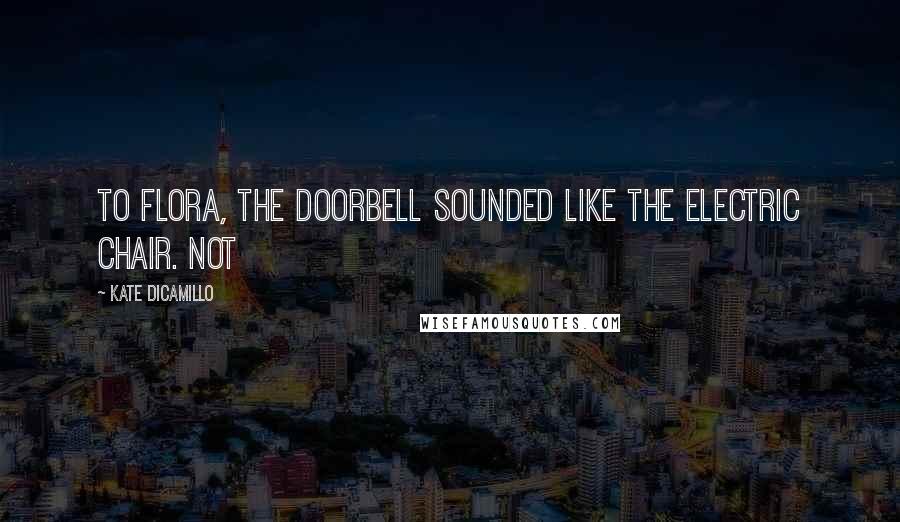 Kate DiCamillo Quotes: To Flora, the doorbell sounded like the electric chair. Not