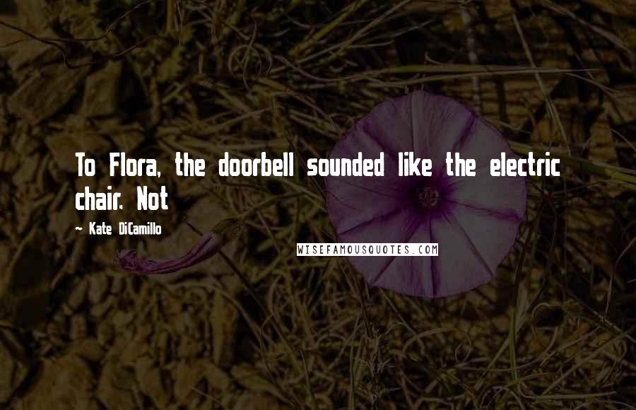 Kate DiCamillo Quotes: To Flora, the doorbell sounded like the electric chair. Not