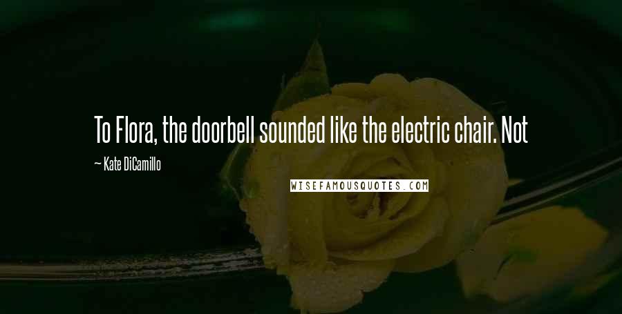 Kate DiCamillo Quotes: To Flora, the doorbell sounded like the electric chair. Not