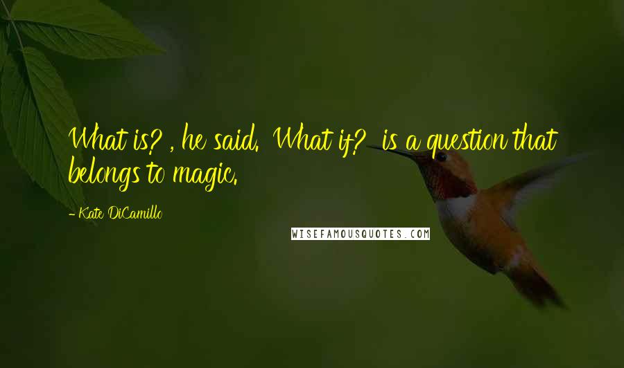 Kate DiCamillo Quotes: What is?', he said. 'What if?' is a question that belongs to magic.