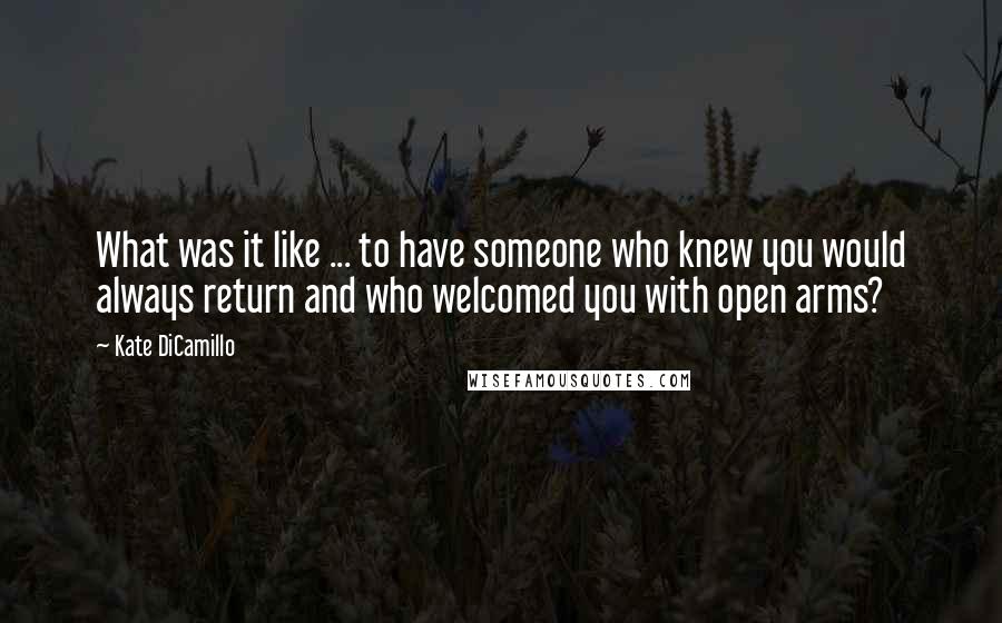 Kate DiCamillo Quotes: What was it like ... to have someone who knew you would always return and who welcomed you with open arms?