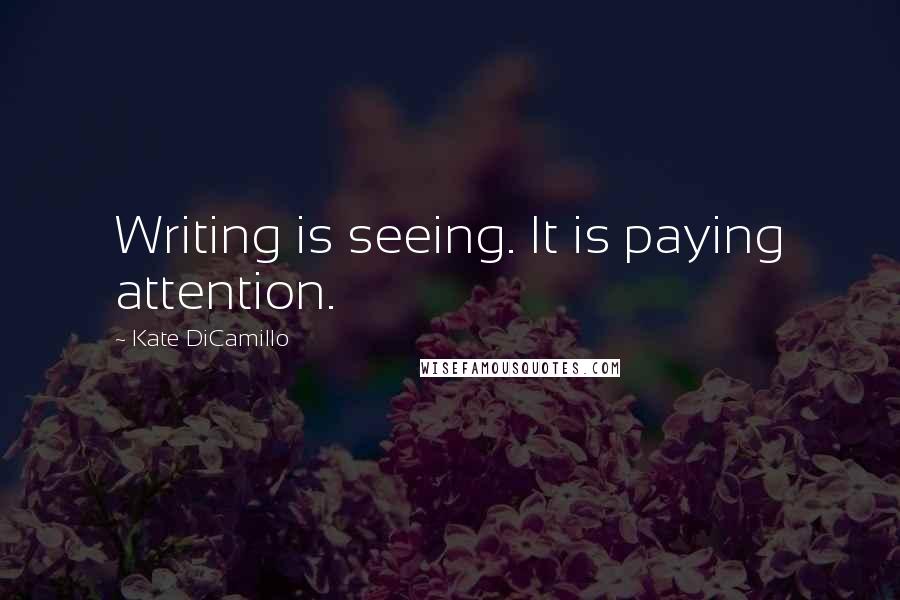 Kate DiCamillo Quotes: Writing is seeing. It is paying attention.