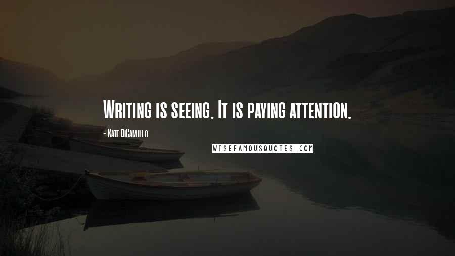 Kate DiCamillo Quotes: Writing is seeing. It is paying attention.