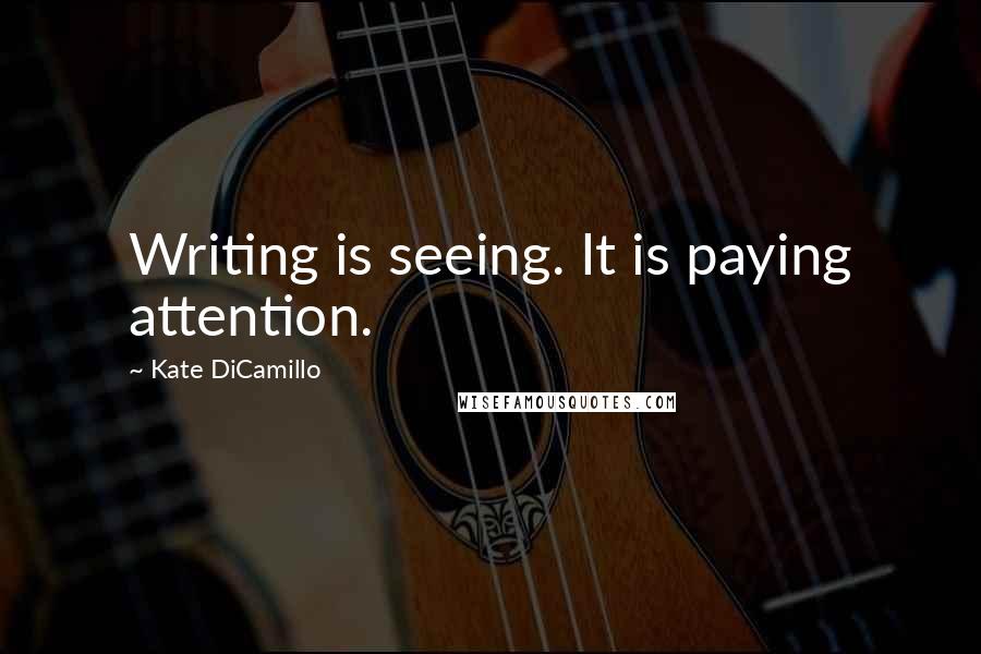 Kate DiCamillo Quotes: Writing is seeing. It is paying attention.