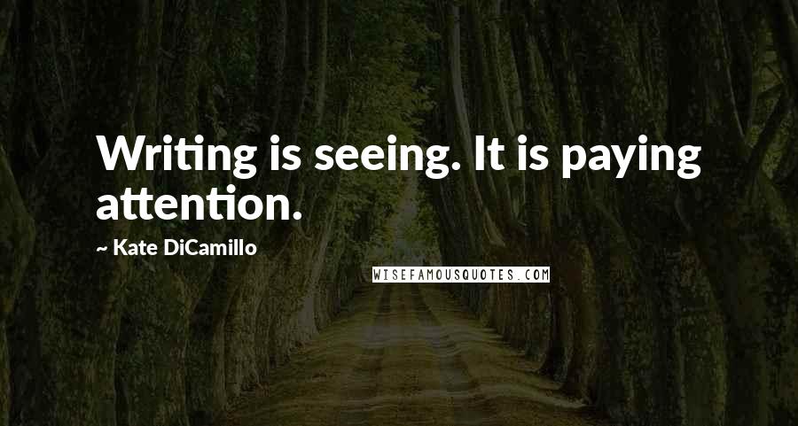 Kate DiCamillo Quotes: Writing is seeing. It is paying attention.