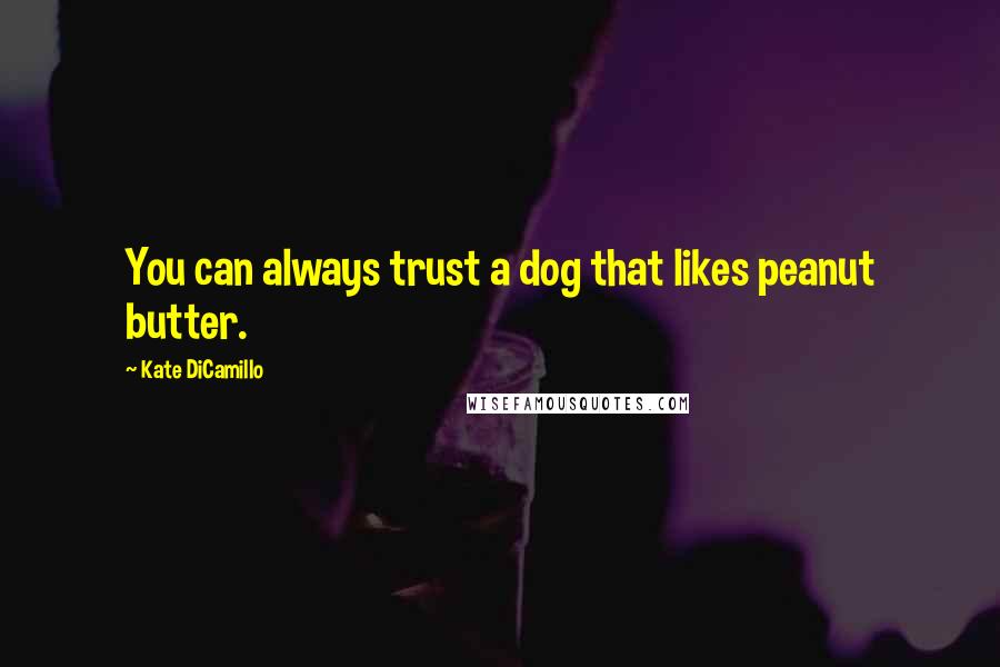 Kate DiCamillo Quotes: You can always trust a dog that likes peanut butter.