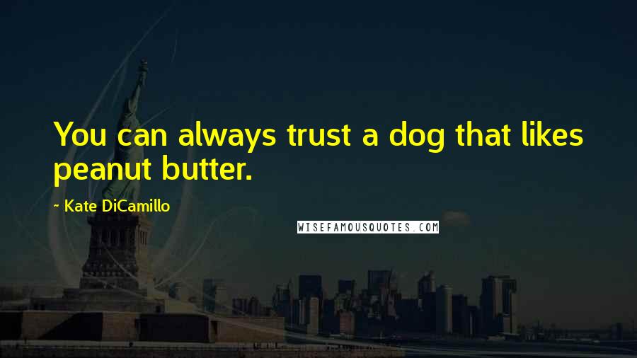 Kate DiCamillo Quotes: You can always trust a dog that likes peanut butter.