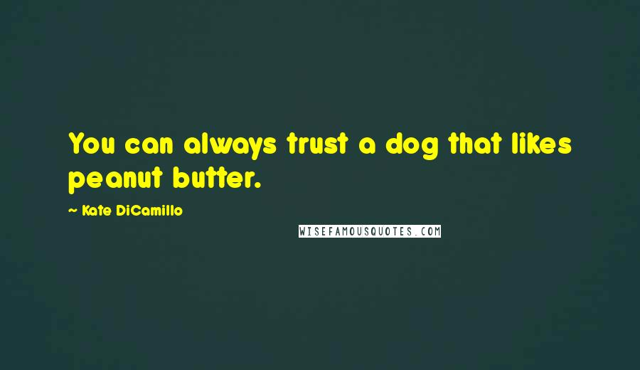 Kate DiCamillo Quotes: You can always trust a dog that likes peanut butter.