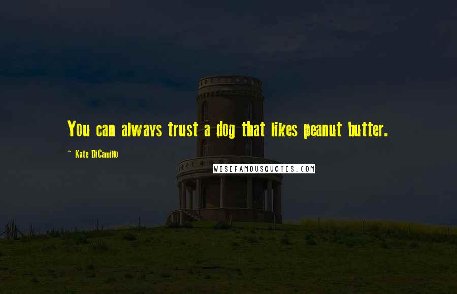 Kate DiCamillo Quotes: You can always trust a dog that likes peanut butter.