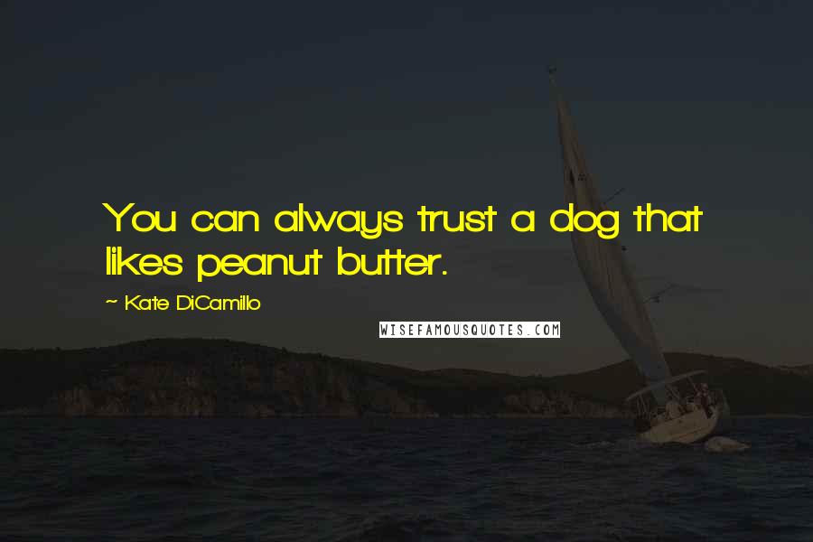 Kate DiCamillo Quotes: You can always trust a dog that likes peanut butter.