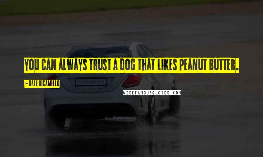 Kate DiCamillo Quotes: You can always trust a dog that likes peanut butter.