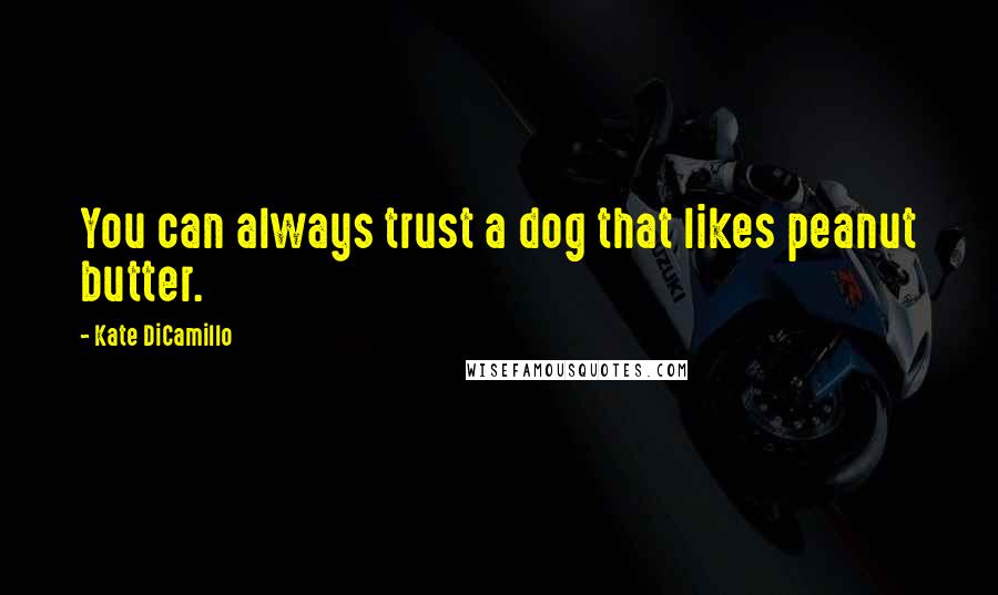 Kate DiCamillo Quotes: You can always trust a dog that likes peanut butter.