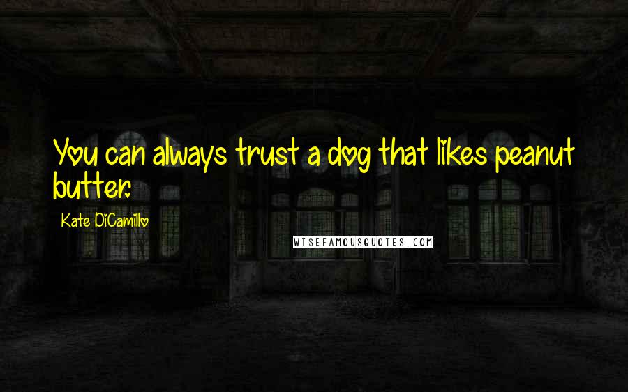 Kate DiCamillo Quotes: You can always trust a dog that likes peanut butter.