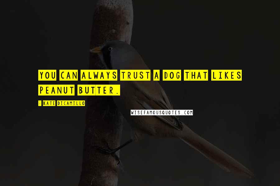 Kate DiCamillo Quotes: You can always trust a dog that likes peanut butter.