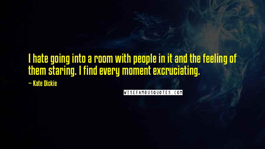 Kate Dickie Quotes: I hate going into a room with people in it and the feeling of them staring. I find every moment excruciating.