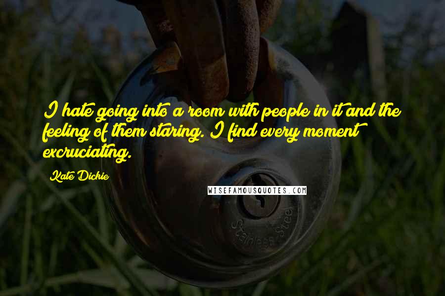 Kate Dickie Quotes: I hate going into a room with people in it and the feeling of them staring. I find every moment excruciating.