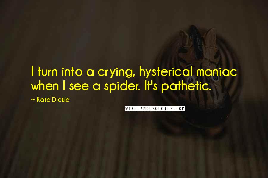 Kate Dickie Quotes: I turn into a crying, hysterical maniac when I see a spider. It's pathetic.